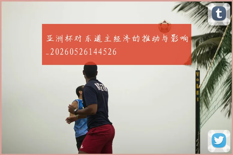 亚洲杯对东道主经济的推动与影响_20260526144526