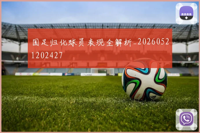 国足归化球员表现全解析_20260521202427