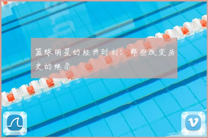 篮球明星的经典时刻：那些改变历史的绝杀