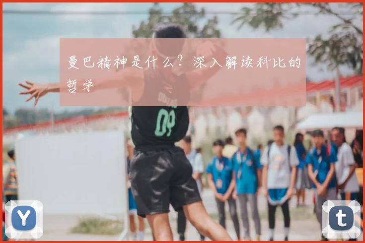 曼巴精神是什么？深入解读科比的哲学