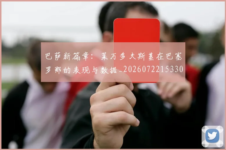 巴萨新篇章：莱万多夫斯基在巴塞罗那的表现与数据_20260722153301