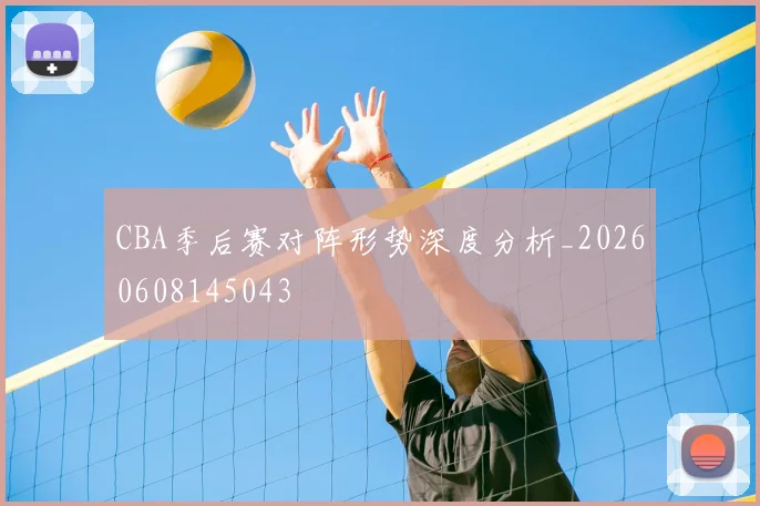 CBA季后赛对阵形势深度分析_20260608145043