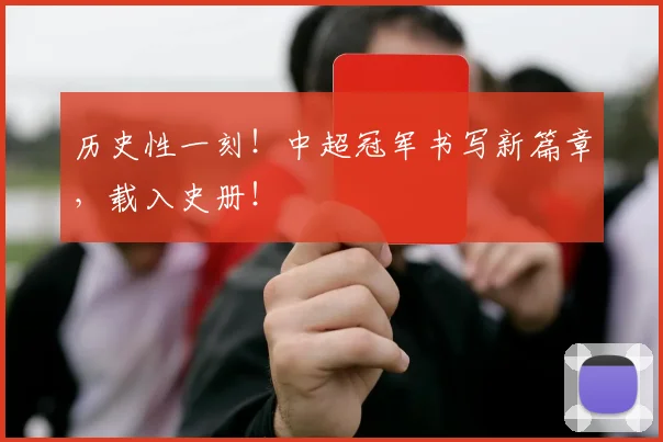 历史性一刻！中超冠军书写新篇章，载入史册！