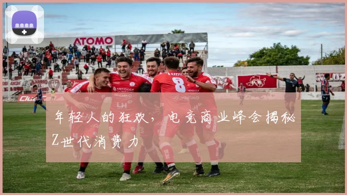 年轻人的狂欢，电竞商业峰会揭秘Z世代消费力
