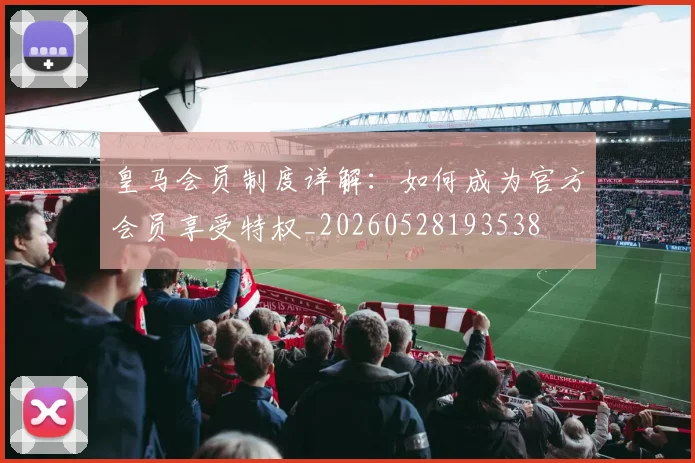 皇马会员制度详解：如何成为官方会员享受特权_20260528193538