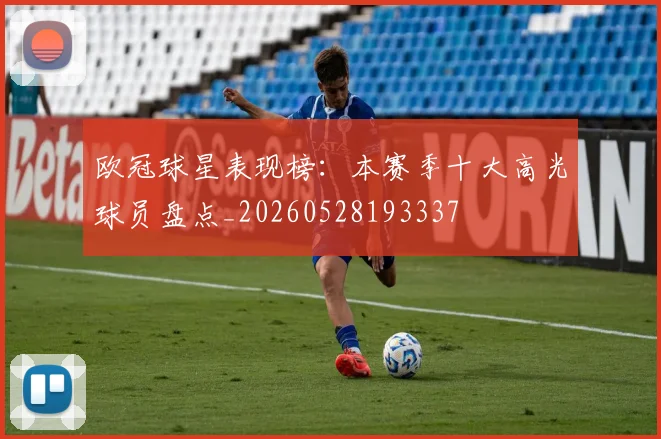 欧冠球星表现榜：本赛季十大高光球员盘点_20260528193337