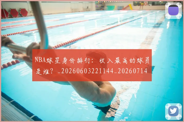 NBA球星身价排行：收入最高的球员是谁？_20260603221144_20260714213923