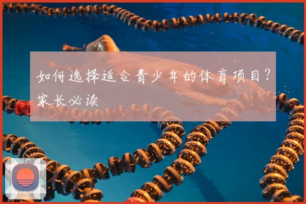 如何选择适合青少年的体育项目?家长必读