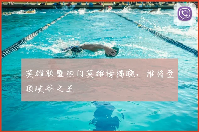英雄联盟热门英雄榜揭晓,谁将登顶峡谷之王