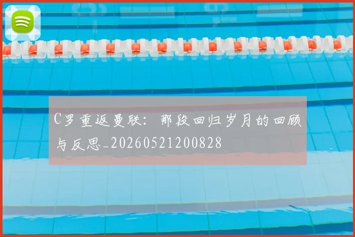 C罗重返曼联:那段回归岁月的回顾与反思_20260521200828