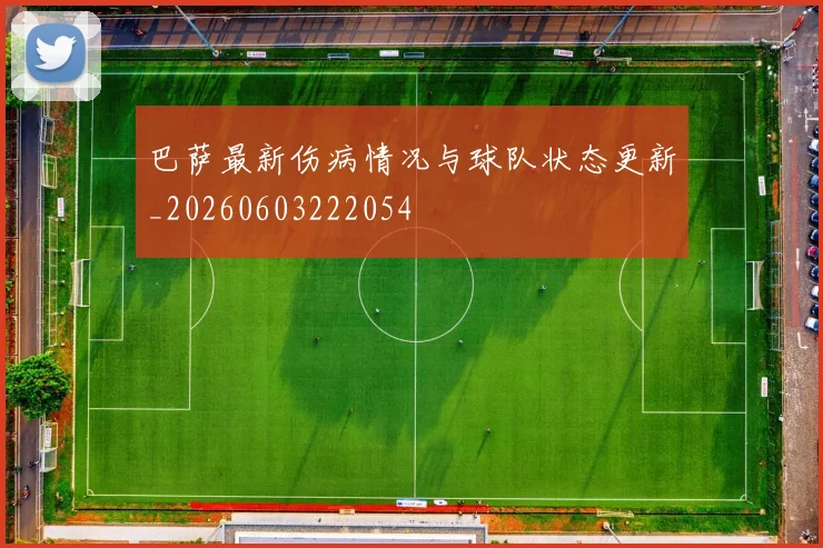 巴萨最新伤病情况与球队状态更新_20260603222054