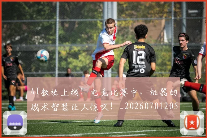AI教练上线！电竞比赛中，机器的战术智慧让人惊叹！_20260701205545