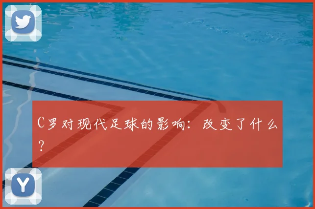 C罗对现代足球的影响：改变了什么？