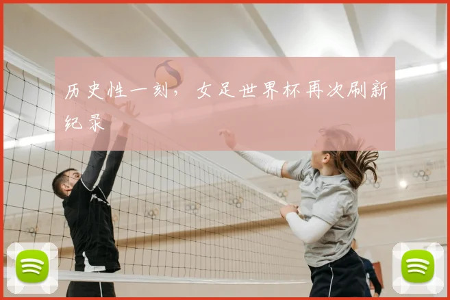 历史性一刻，女足世界杯再次刷新纪录