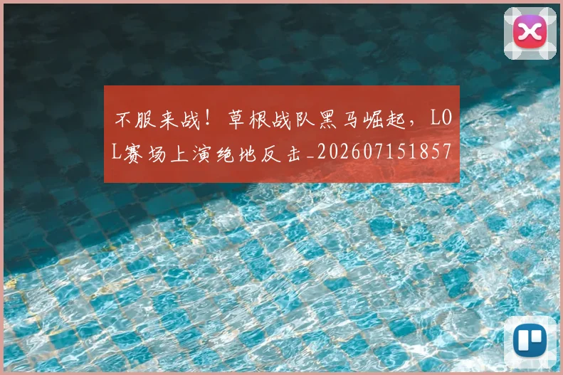 不服来战！草根战队黑马崛起，LOL赛场上演绝地反击_20260715185716