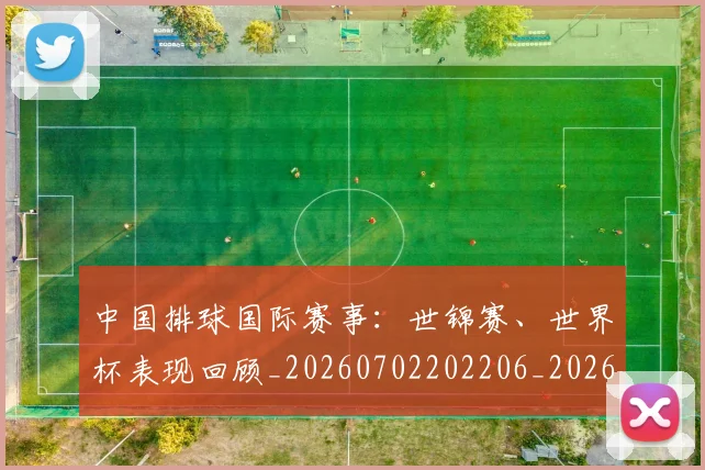 中国排球国际赛事:世锦赛、世界杯表现回顾_20260702202206_20260715194512