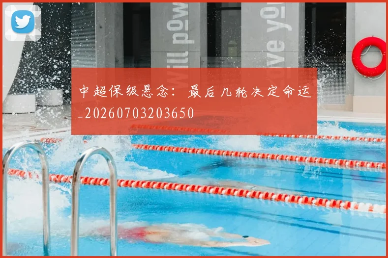 中超保级悬念：最后几轮决定命运_20260703203650
