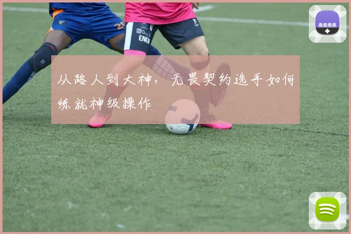 从路人到大神,无畏契约选手如何练就神级操作