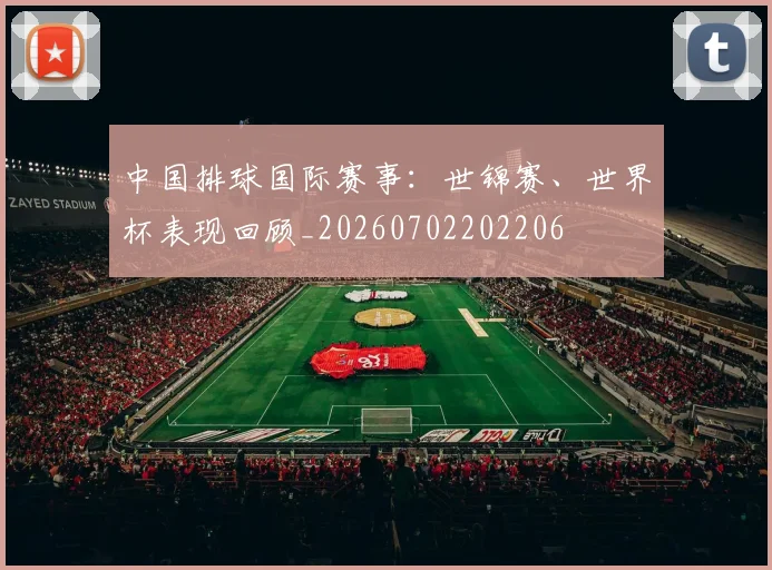 中国排球国际赛事：世锦赛、世界杯表现回顾_20260702202206