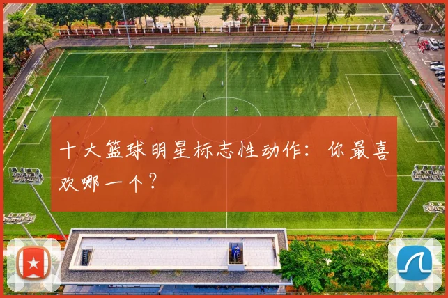 十大篮球明星标志性动作：你最喜欢哪一个？