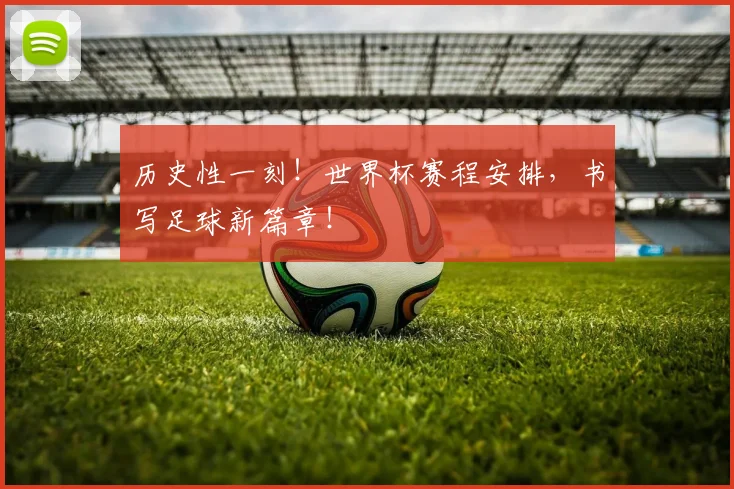 历史性一刻！世界杯赛程安排，书写足球新篇章！