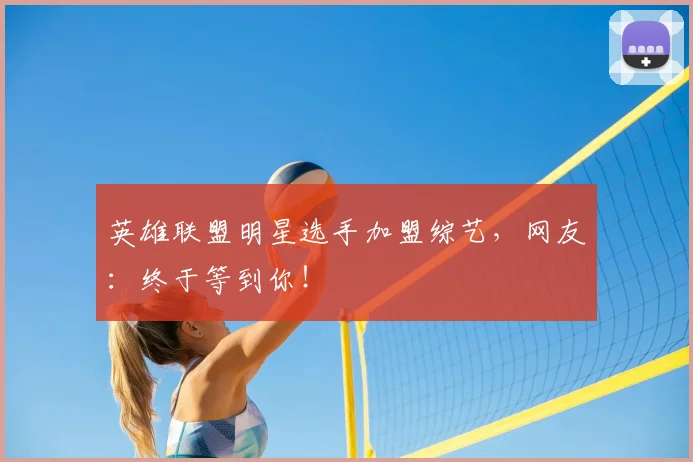 英雄联盟明星选手加盟综艺，网友：终于等到你！