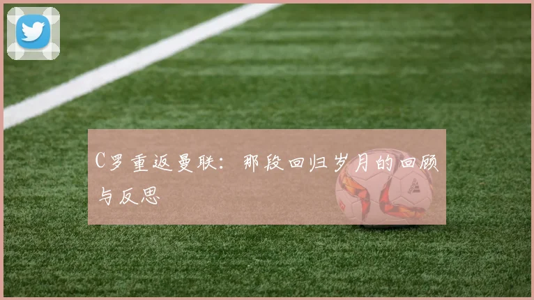 C罗重返曼联：那段回归岁月的回顾与反思