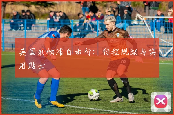 英国利物浦自由行：行程规划与实用贴士