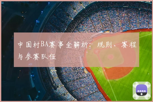 中国村BA赛事全解析:规则、赛程与参赛队伍