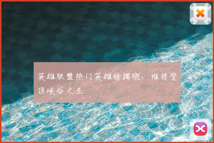 英雄联盟热门英雄榜揭晓，谁将登顶峡谷之王