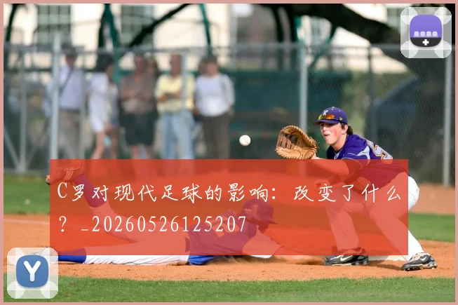 C罗对现代足球的影响：改变了什么？_20260526125207