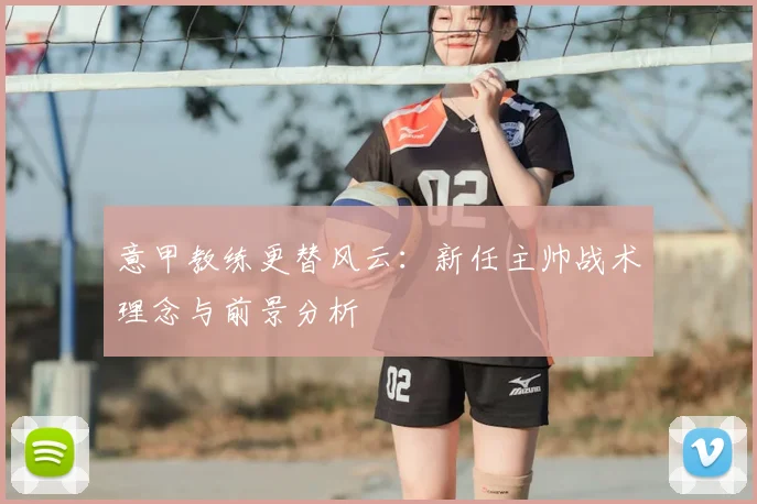 意甲教练更替风云：新任主帅战术理念与前景分析
